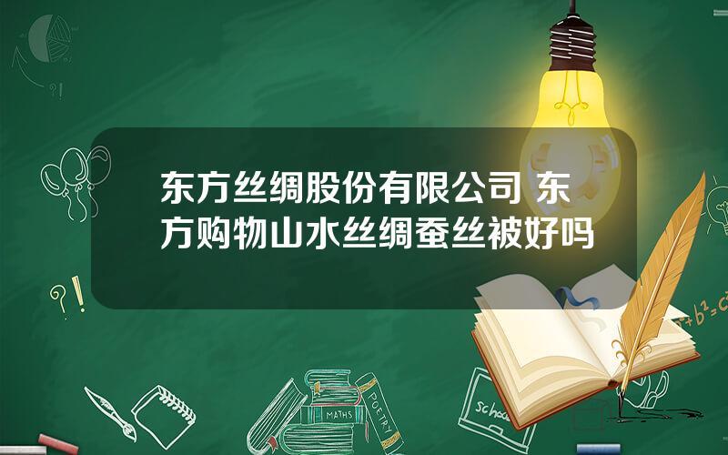 东方丝绸股份有限公司 东方购物山水丝绸蚕丝被好吗